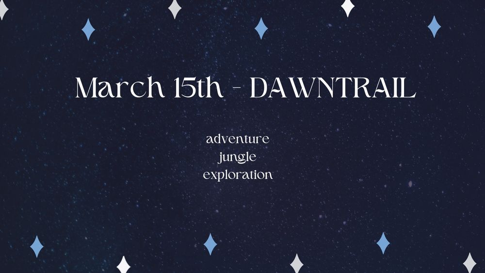 March 15th - DAWNTRAIL
Adventure
Jungle
Exploration 