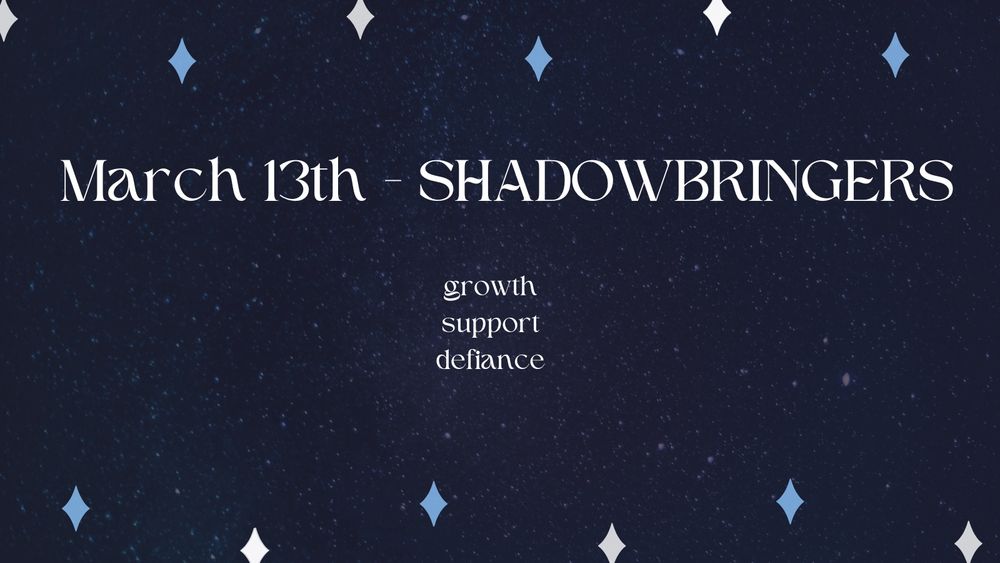 March 13th - SHADOWBRINGERS 
Growth 
Support
Defiance