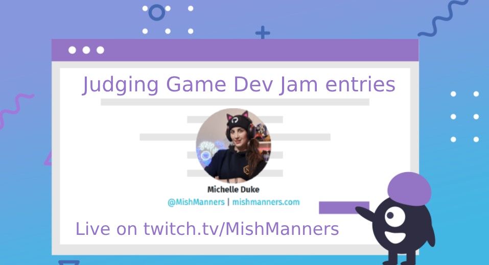 Judging Game Dev Jam Entries
Michelle "MishManners" Duke
live on twitch.tv/MishManners