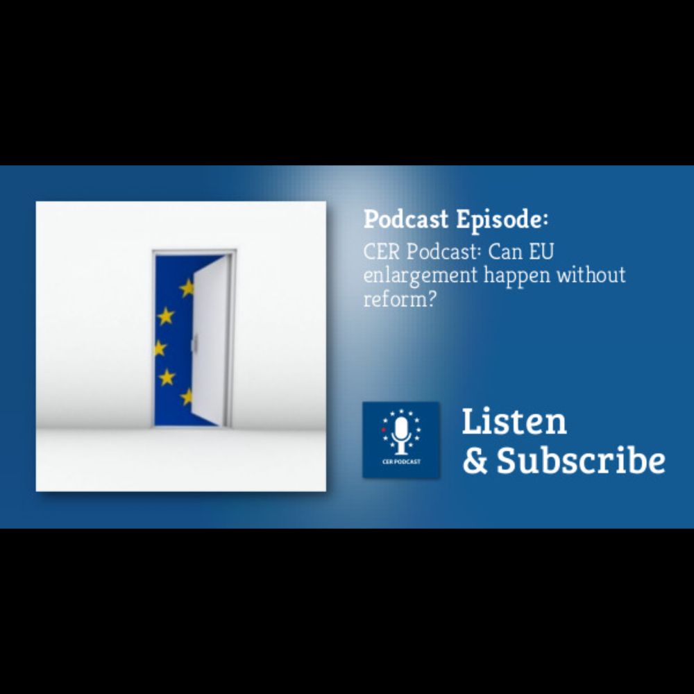 Centre for European Reform: CER Podcast: Can EU enlargement happen without reform?