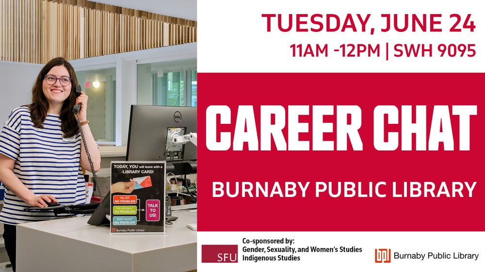 TUESDAY, JUNE 24
11AM-12PM | SWH 9095
CAREER CHAT
BURNABY PUBLIC LIBRARY
Co-sponsored by:
Gender, Sexuality, and Women's Studies Indigenous Studies
Burnaby Public Library
Image: a smiling librarian working at a desk