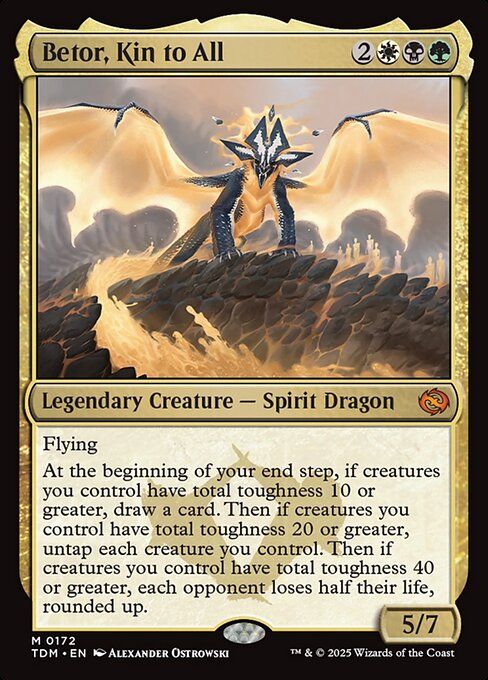 Betor, Kin to All
{2}{W}{B}{G}
Legendary Creature — Spirit Dragon

Flying

At the beginning of your end step, if creatures you control have total toughness 10 or greater, draw a card. Then if creatures you control have total toughness 20 or greater, untap each creature you control. Then if creatures you control have total toughness 40 or greater, each opponent loses half their life, rounded up.

5/7