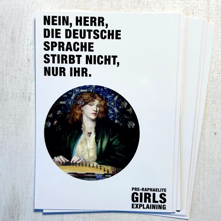 Postkarte: 
NEIN, HERR, DIE DEUTSCHE SPRACHE STIRBT NICHT, NUR IHR.

PRE-RAPHAELITE GIRLS EXPLAINING