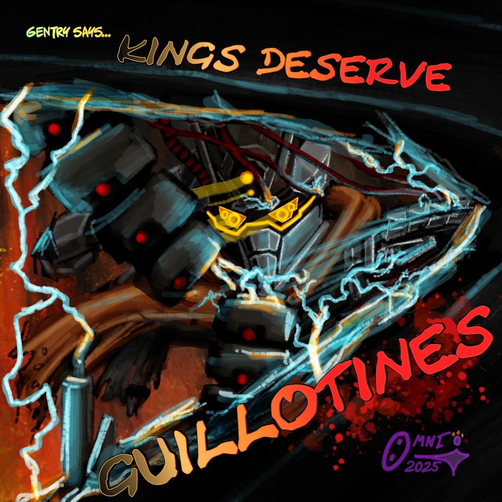 A picture of Gentry Dolaan (the antifascist Protagonist of Omni's "Gentry Dolaan Ain't No Fascist" webcomic (read it for free HERE: https://www.patreon.com/collection/1398431 ) slicing through a robot with his bare cybernetic hands,  with the words:

"Gentry Says: Kings Deserve Guillotines" superimposed over the image.