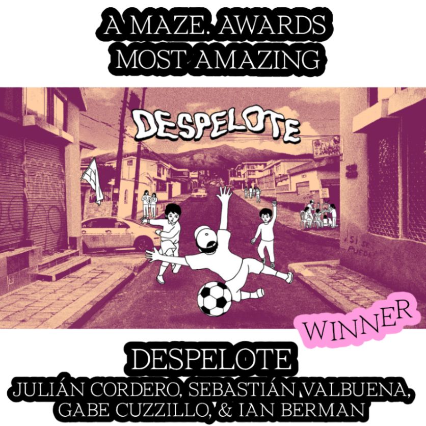 A MAZE. AWARDS. The Most Amazing Award goes to:
despelote
by Julián Cordero, Sebastián Valbuena, Gabe Cuzzillo and Ian Berman