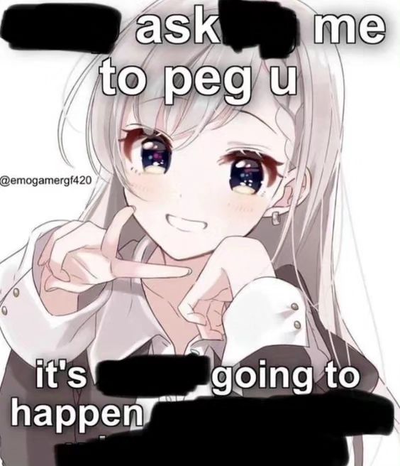 Ask me to peg you it's going to happen