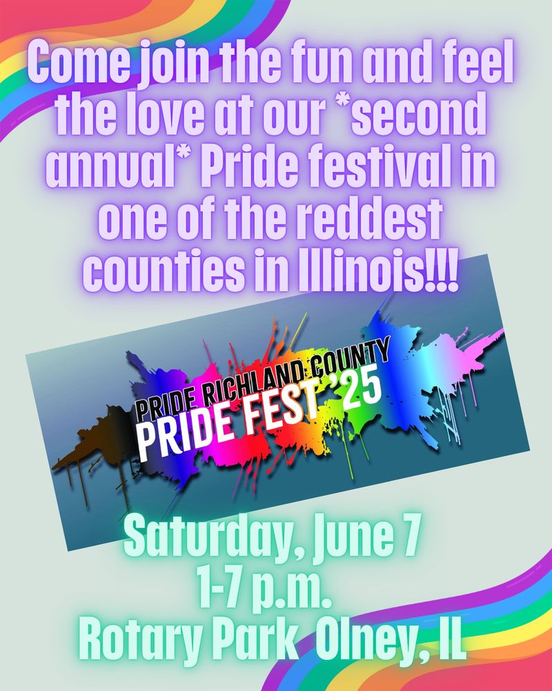 A pic of the paint-splatter rainbow logo for Pride Richland County Pride Fest '25 in the middle, with the upper caption "Come join the fun and feel the love at our second annual Pride festival in one of the reddest counties in Illinois!!!" and the lower caption "Saturday, June 7, 1-7 p.m., Rotary Park Olney, IL"