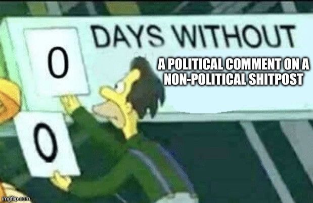 lenny from the simpsons intro taking down a placard with 0 written on it. text reads "0 DAYS WITHOUT A POLITICAL COMMENT ON A NON-POLITICAL SHITPOST"