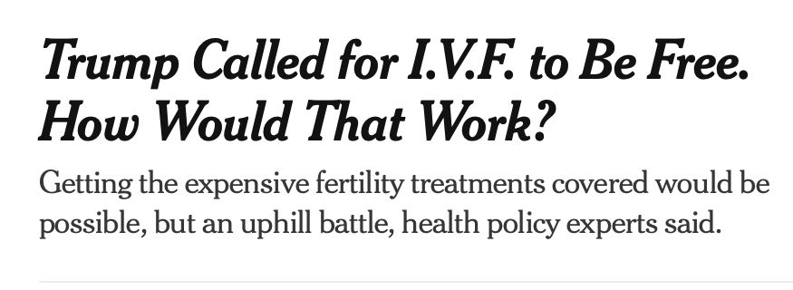 New York Times headline "Trump Called for I.V.F. to Be Free, How Would That Work?" August 30, 2024.
https://www.nytimes.com/2024/08/30/health/trump-free-ivf-treatment.html
