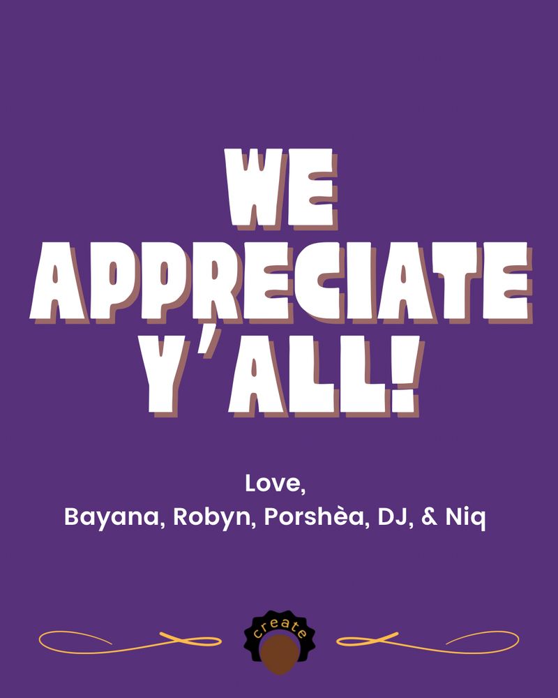 We appreciate y’all!

Love, Bayana, Robyn, Porshèa, DJ, and Niq