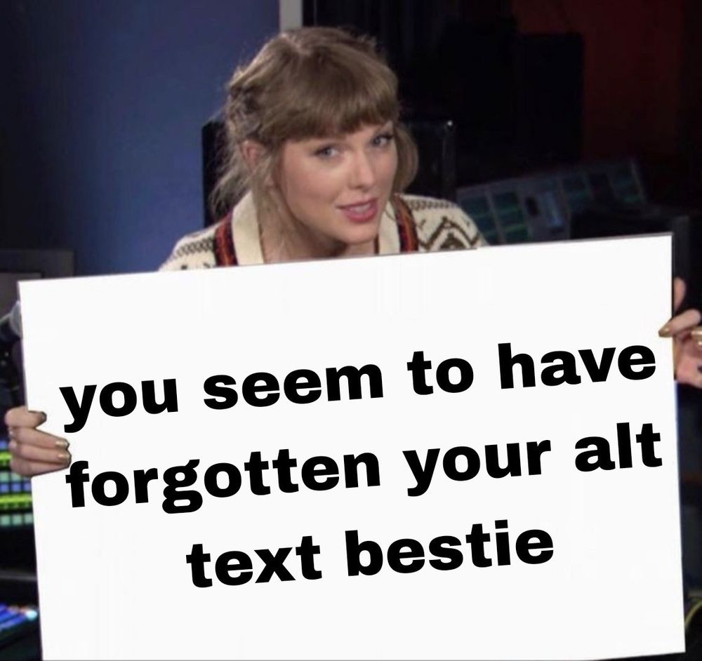 Taylor Swift holds a large white sign that says, "you seem to have forgotten your alt text bestie" in bold black letters.