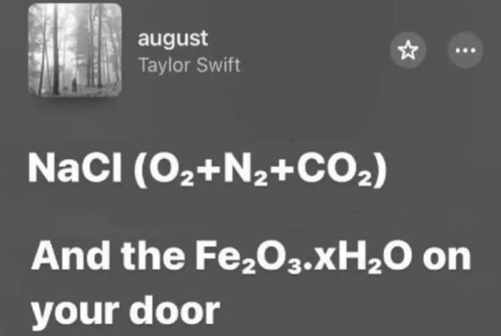 A grayscale image showing the song august by Taylor Swift playing, with text below: NaCl (O2 + N2 + CO2) And the Fe2O3.xH2O on your door.