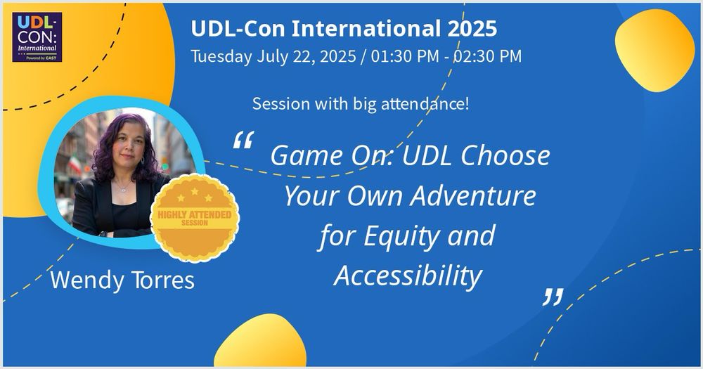 Promotional graphic for UDL-Con International 2025. The session, titled “Game On: UDL Choose Your Own Adventure for Equity and Accessibility,” is presented by Wendy Torres. It is scheduled for Tuesday, July 22, 2025, from 1:30 PM to 2:30 PM. The image highlights that the session had high attendance, featuring a photo of Wendy Torres and a badge that reads “Highly Attended Session.” The background is blue with yellow abstract shapes and dotted lines, and the UDL-Con logo appears in the top left corner.
