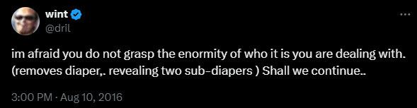 A wint (dril) tweet posted at 3:00pm August 10, 2016. Text: “im afraid you do not grasp the enormity of who it is you are dealing with. (removes diaper,. revealing two sub-diapers ) Shall we continue..