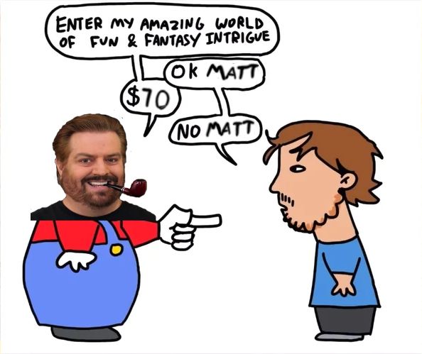 The "OK Mario, No Mario" meme with Matt Coville's head poorly photoshopped in.
"Enter my amazing world of fun & fantasy intrigue."
"OK Matt."
"$70."
"No Matt."