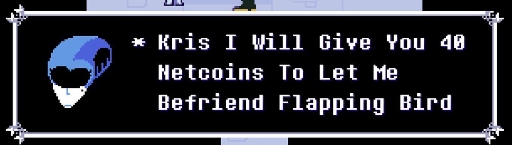 A text box, with Queen as the speaking character, which says, "Kris I Will Give You 40 Netcoins To Let Me Befriend Flapping Bird"