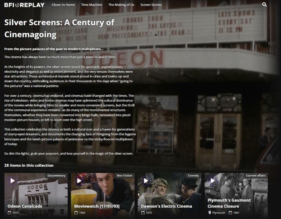 Screengrab of the "BFI Replay" website, featuring a collection titled Silver Screens: A Century of Cinemagoing, with the following introductory text: 

From the picture palaces of the past to modern multiplexes...
The cinema has always been so much more than just a place to watch films.

At the height of its powers, the silver screen stood for spectacle, sophistication, electricity and elegance as well as entertainment, and the very venues themselves were star attractions. These architectural marvels stood proud in cities and towns up and down the country, enthralling audiences in their thousands in the days when "going to the pictures" was a national pastime.

For over a century, cinema has endured, and cinemas have changed with the times. The rise of television, video and home cinemas may have splintered the cultural dominance of the movies while bringing films to smaller and more convenient screens, but the thrill of the communal experience remains - as do many of the monumental structures themselves, whether they have been converted into bingo halls, renovated into plush modern picture houses, or left to loom over the high street.

This collection celebrates the cinema as both a cultural icon and a haven for generations of starry-eyed dreamers, and documents the changing face of filmgoing from the bygone bioscopes and the lavish picture palaces of yesteryear to the sticky-floored multiplexes of today.
So dim the lights, grab your popcorn, and lose yourself in the magic of the silver screen.