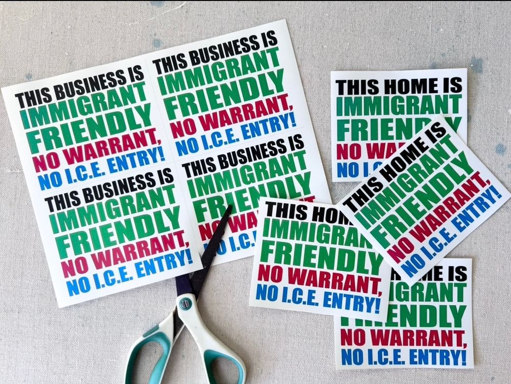 A bunch of stickers on a sheet and some cut out read: THIS BUSINESS IS IMMIGRANT FRIENDLY NO WARRANT, NO I.C.E. ENTRY!