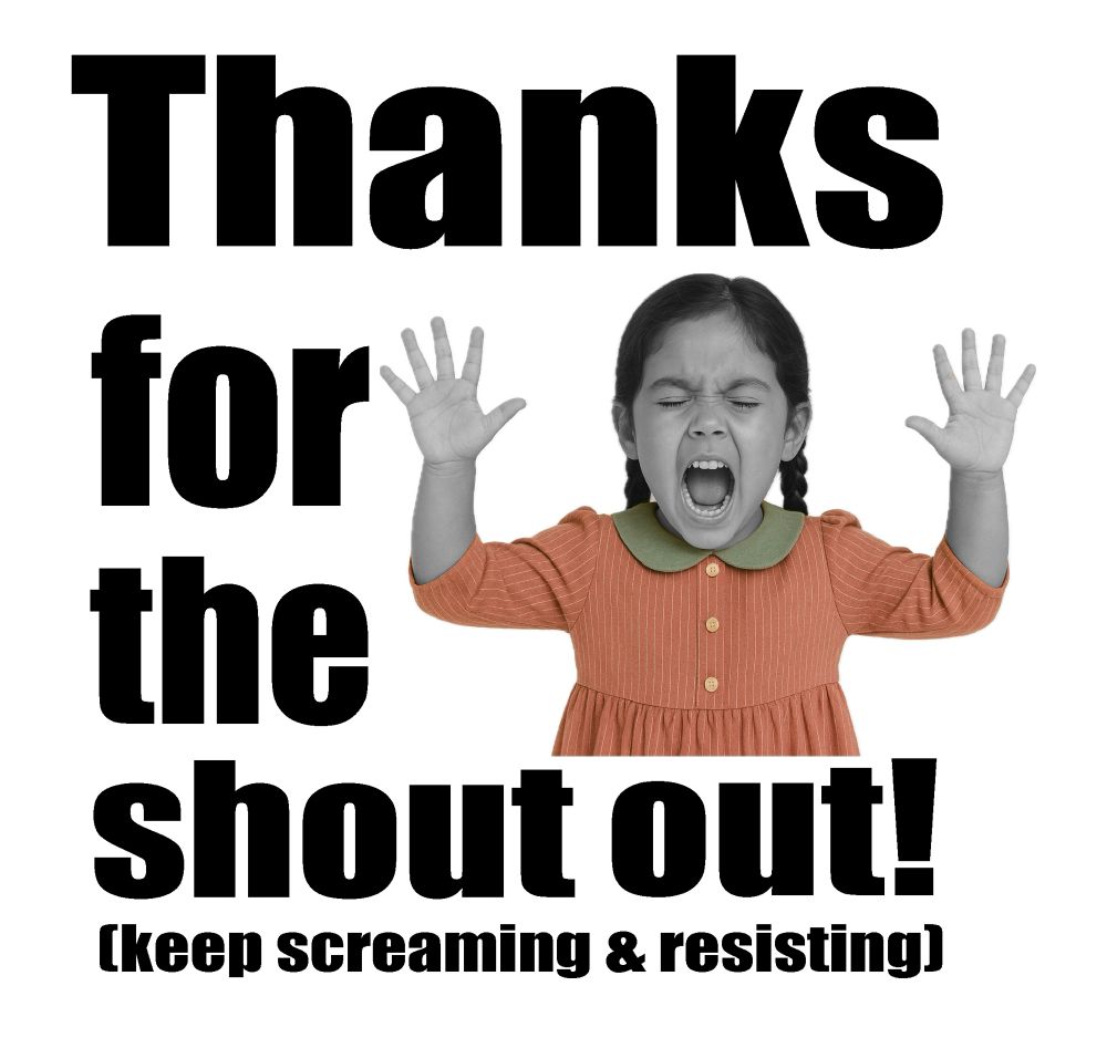 Picture is of a little girl, screaming with her hands in the air, and it reads: Thanks for the Shout out! (keep screaming & resisting)