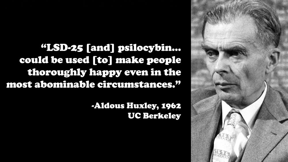 A black-and-white photo of Aldous Huxley in his later years is shown on the right. On the left, over a black background, the following quote is displayed in white text: "LSD-25 [and] psilocybin…could be used [to] make people thoroughly happy even in the most abominable circumstances.”
-Aldous Huxley, 1962
UC Berkeley 