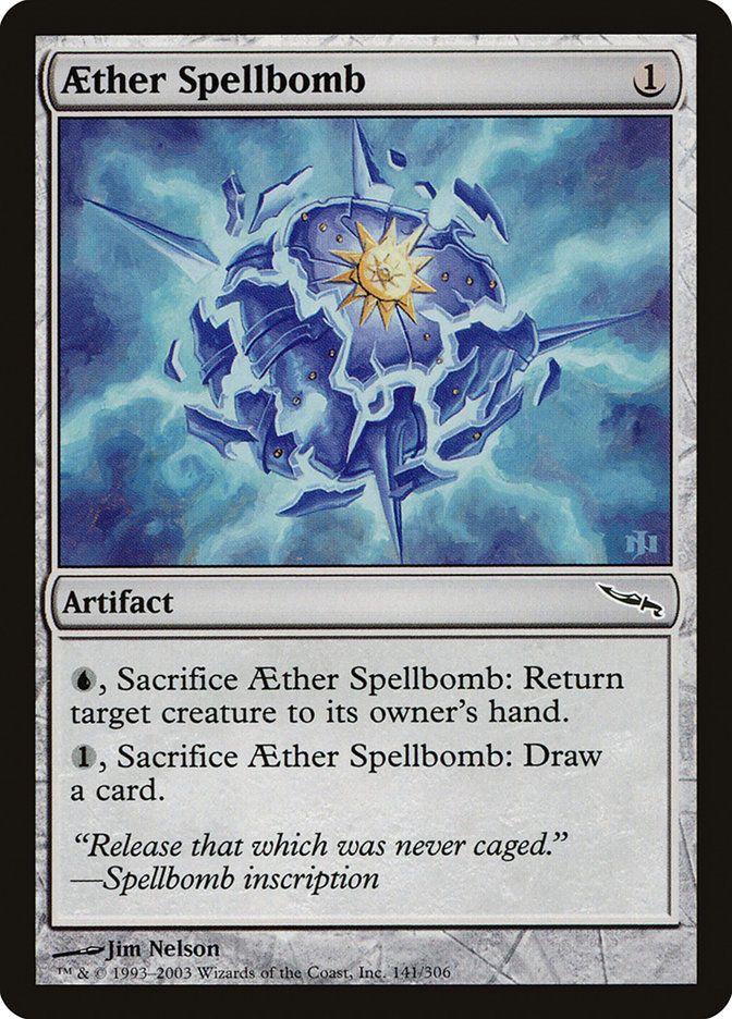 Aether Spellbomb
{1}
Artifact
{U}, Sacrifice this artifact: Return target creature to its owner’s hand.
{1}, Sacrifice this artifact: Draw a card.
“Release that which was never caged.”
—Spellbomb inscription