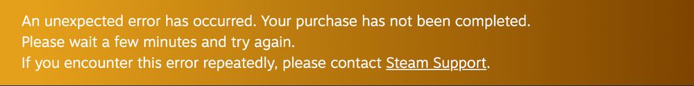 An error message from Steam reading:
"An unexpected error has occurred. Your purchase has not been completed.
Please wait a few minutes and try again.
If you encounter this error repeatedly, please contact Steam Support."