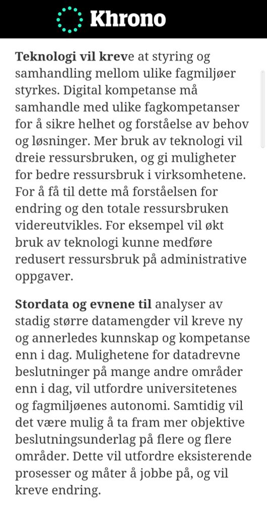 Teknologi vil kreve at styring og samhandling mellom ulike fagmiljøer styrkes. Digital kompetanse må samhandle med ulike fagkompetanser for å sikre helhet og forståelse av behov og løsninger. Mer bruk av teknologi vil dreie ressursbruken, og gi muligheter for bedre ressursbruk i virksomhetene. For å få til dette må forståelsen for endring og den totale ressursbruken videreutvikles. For eksempel vil økt bruk av teknologi kunne medføre redusert ressursbruk på administrative oppgaver.

Stordata og evnene til analyser av stadig større datamengder vil kreve ny og annerledes kunnskap og kompetanse enn i dag. Mulighetene for datadrevne beslutninger på mange andre områder enn i dag, vil utfordre universitetenes og fagmiljøenes autonomi. Samtidig vil det være mulig å ta fram mer objektive beslutningsunderlag på flere og flere områder. Dette vil utfordre eksisterende prosesser og måter å jobbe på, og vil kreve endring.