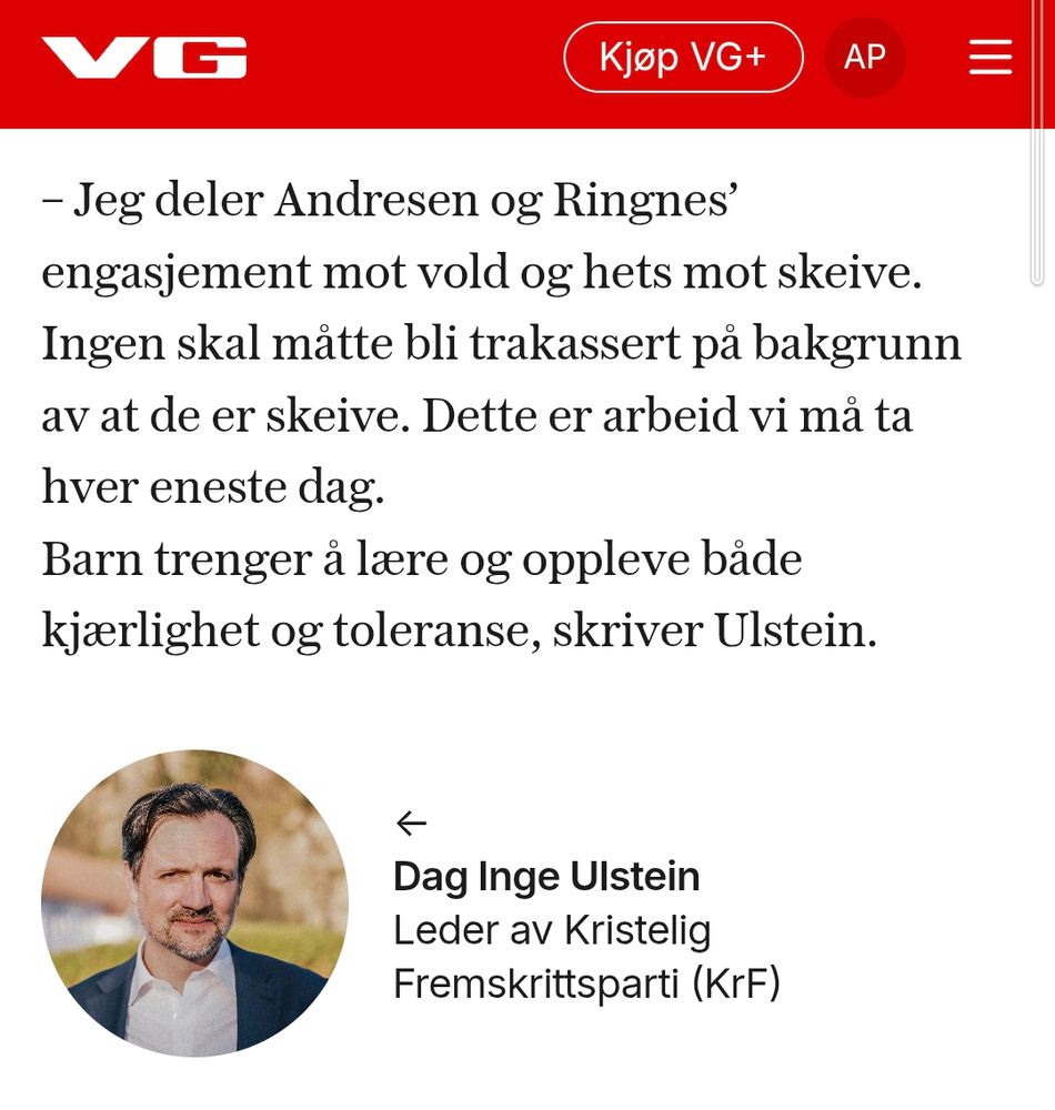 KrF-lederen: – Står ikke i motstrid
Partileder i KrF Dag Inge Ulstein er forelagt kritikken. Han svarer VG i en e-post via pressesjefen i partiet:

– Jeg deler Andresen og Ringnes’ engasjement mot vold og hets mot skeive. Ingen skal måtte bli trakassert på bakgrunn av at de er skeive. Dette er arbeid vi må ta hver eneste dag.
Barn trenger å lære og oppleve både kjærlighet og toleranse, skriver Ulstein.