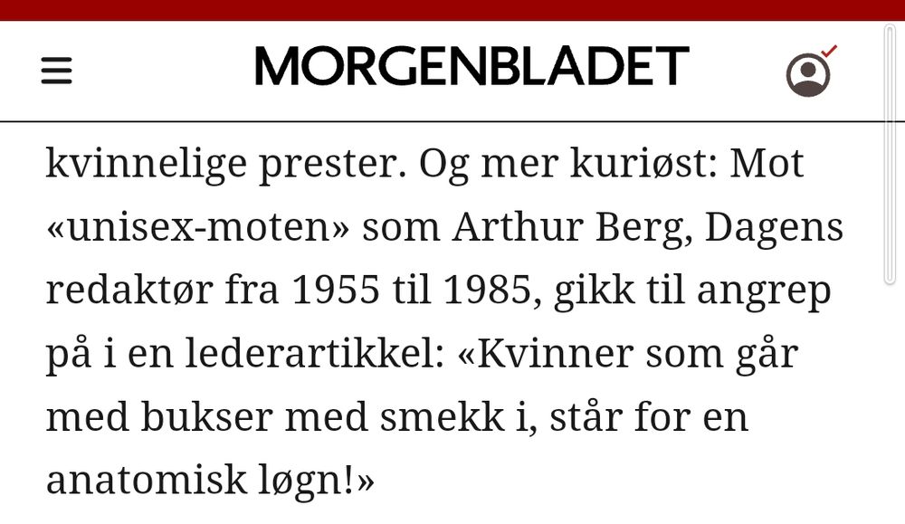Og mer kuriøst: Mot «unisex-moten» som Arthur Berg, Dagens redaktør fra 1955 til 1985, gikk til angrep på i en lederartikkel: «Kvinner som går med bukser med smekk i, står for en anatomisk løgn!»