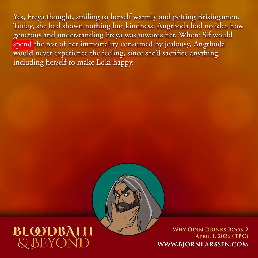 Yes, Freya thought, smiling to herself warmly and petting Brísingamen. Today, she had shown nothing but kindness. Angrboda had no idea how generous and understanding Freya was towards her. Where Sif would spend the rest of her immortality consumed by jealousy, Angrboda would never experience the feeling, since she’d sacrifice anything including herself to make Loki happy.