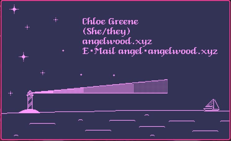 Pixel art scene of Purple and pink scene with a ship, starts, a light house, and my contact info
Chloe Greene
(she/they)
angelwood.xyz
E-Mail angel@angelwood.xyz