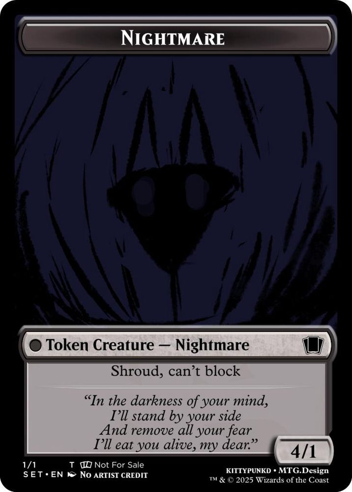 Token Creature - Nightmare

Shroud, can’t block 

“In the darkness of your mind,
I’ll stand by your side
And remove all your fear
I’ll eat you alive, my dear.” 