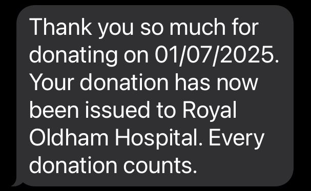 A screen shot of an SMS text message that reads: 

Thank you so much for donating on 01/07/2025.
Your donation has now been issued to Royal Oldham Hospital. Every donation counts.