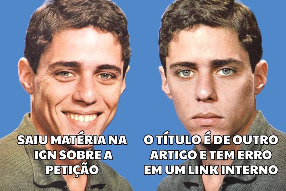 Meme do Chico Buarque de Holanda. Na foto há 2 retratos de close-up dele. A foto da esquerda mostra Chico sorridente, na foto da direita Chico está sério e emburrado. Sobre a foto da esquerda onde ele está sorrindo o texto “saiu matéria na IGN sobre a petição”. Sobre a foto da direita onde ele está sério o texto “o título é de outro artigo e tem erro em um link interno”.