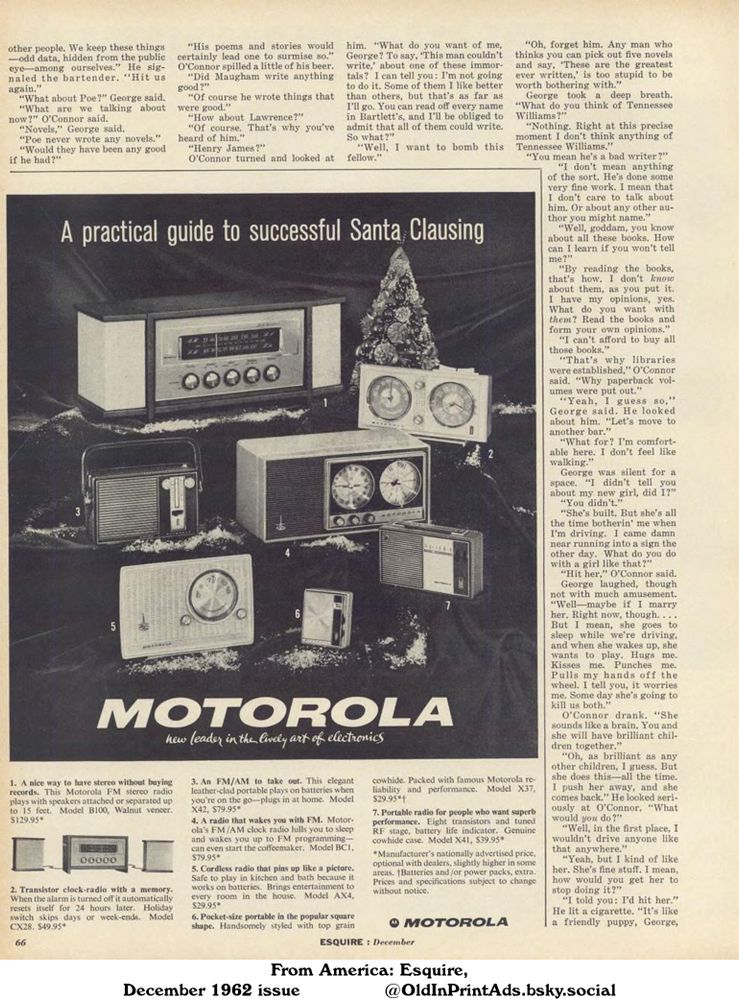 A catalogue of different Motorola radios and stereos from 1961. The product range features a selection of FM stereo radios, FM/AM portable radios, transistor clock radios, cordless radios, and pocket-size radios. Prices and descriptions for each model are available in the catalogue.

MOTOROLA: new leader in the lively art of electronics

1. A nice way to have stereo without buying records. This Motorola FM stereo radio plays with speakers attached or separated up to 15 feet. Model B100, Walnut veneer. $129.95*
2. Transistor clock-radio with a memory. When the alarm is turned off it automatically resets itself for 24 hours later. Holiday switch skips days or week-ends. Model CX28. $49.95*
3. An FM/AM to take out. This elegant leather-clad portable plays on batteries when you're on the go-plugs in at home. Model X42, $79.95*
4. A radio that wakes you with FM. Motorola's FM/AM clock radio lulls you to sleep and wakes you up to FM programming-can even start the coffeemaker. Model BC1, $79.95*
5. Cordless radio that pins up like a picture. Safe to play in kitchen and bath because it works on batteries. Brings entertainment to every room in the house. Model AX4, $29.95*
6. Pocket-size portable in the popular square shape. Handsomely styled with top grain cowhide. Packed with famous Motorola reliability and performance. Model X37, $29.95*†
7. Portable radio for people who want superb performance. Eight transistors and tuned RF stage, battery life indicator. Genuine cowhide case. Model X41, $39.95*
*Manufacturer's nationally advertised price, optional with dealers, slightly higher in some areas. †Batteries and/or power packs, extra. Prices and specifications subject to change without notice.