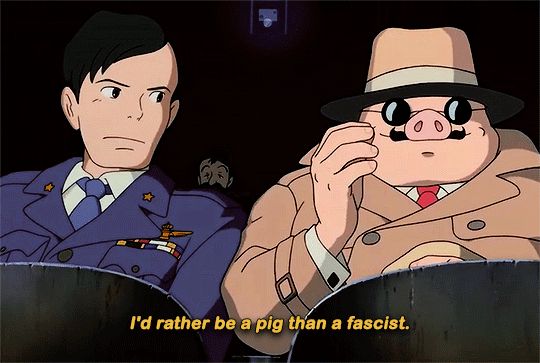 scene from Porco Rosso; a man in a blue uniform sits next to an anthropomorphic pig in a trenchcoat, sunglasses, and hat; the pig is saying "I'd rather be a pig than a fascist."