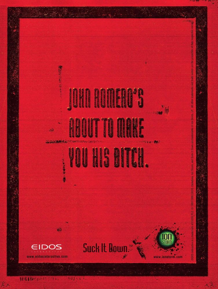 The ad for the game “Daikatana”. The main text says “John Romero’s about to make you his bitch”. A subtitle advises you to “suck it down”. The company Eidos, perhaps to their regret, has their name on here too
