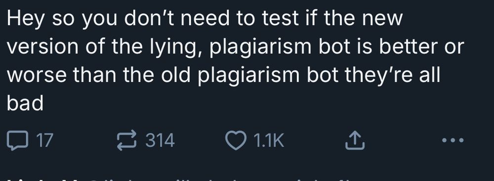 cropped Bluesky post that reads: “ Hey so you don't need to test if the new version of the lying, plagiarism bot is better or worse than the old plagiarism bot they're all bad”