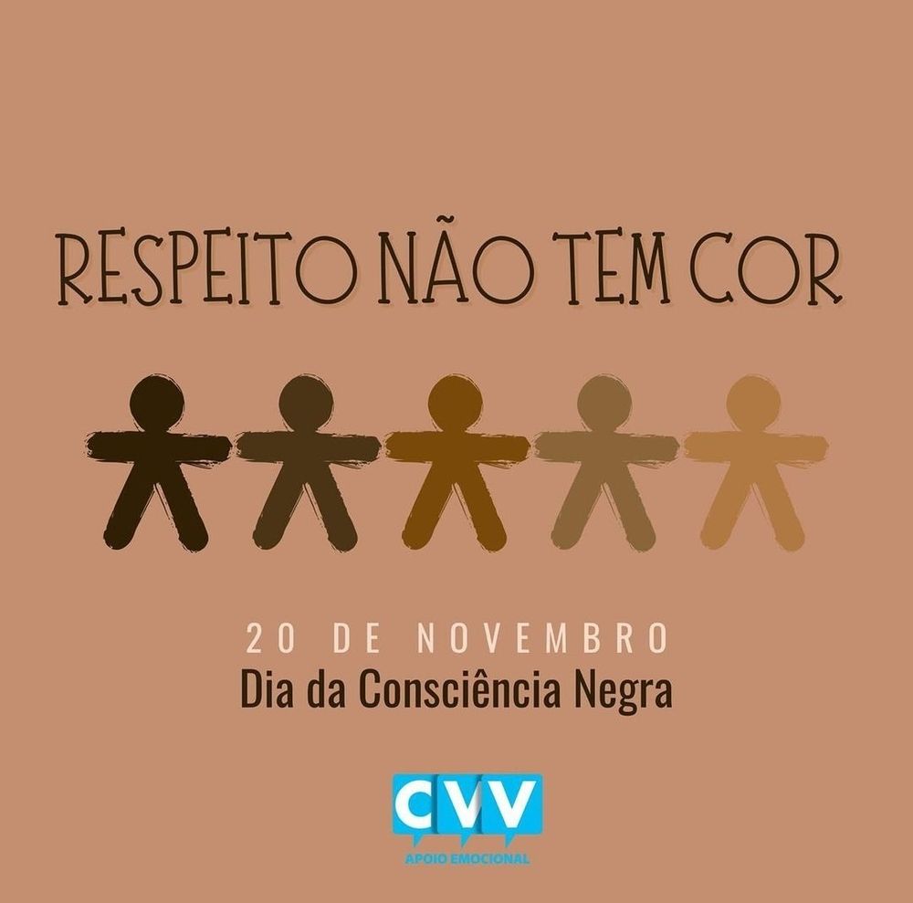 A imagem apresenta um fundo marrom claro com a frase "Respeito não tem cor" escrita no topo em letras maiúsculas e na cor preta. Abaixo, há cinco figuras humanas estilizadas, dispostas lado a lado, variando em tons de marrom, representando a diversidade racial. Na parte inferior da imagem, está escrito: "20 de novembro - Dia da Consciência Negra", em letras brancas, e o logotipo do CVV, com as palavras "Apoio emocional", aparece ao centro, em azul e branco.