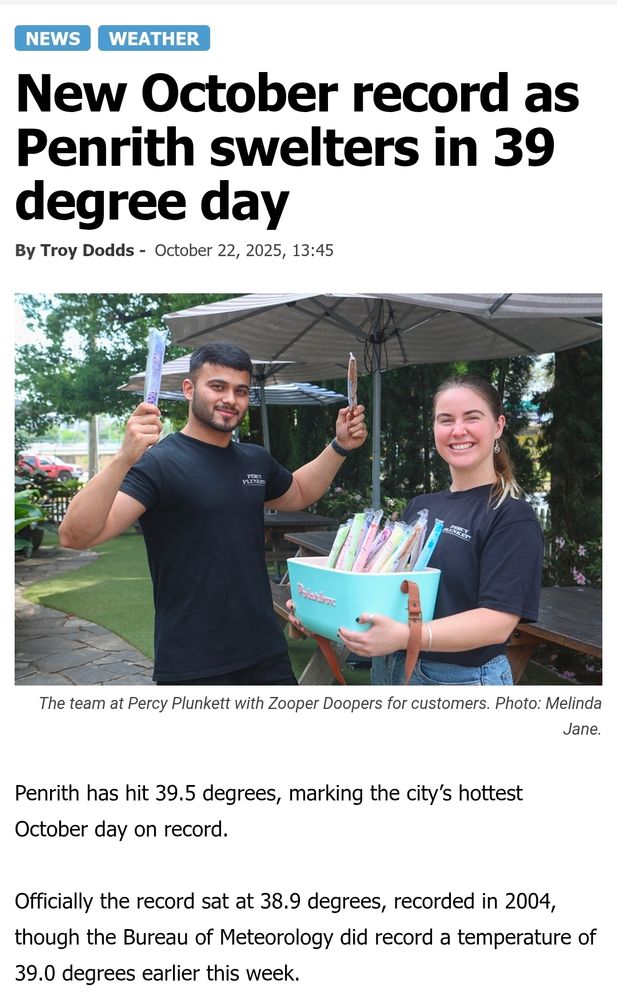 Western weekend news headline from 22nd October 2025 reads, "New october record as Penrith swelters in 39 degree day"
The image below is of a woman smiling towards the camera. She is holding a tub full of zooper dooper style iceblocks. The man beside her holds up iceblocks in each hand. In the background are cafe tables and shade umbrellas. 
Text below image reads 
"Penrith has hit 39.5 degrees, marking the city's hottest october day on record" 