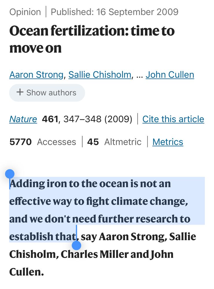Screenshot of Nature opinion piece called Ocean fertilization: time to move on, published in September 2009. The authors are Aaron Strong, Sallie Chisholm, Charles Miller & John Cullen. 🌊

"Adding iron to the ocean is not an effective way to fight climate change, and we don't need further research to establish that, say Aaron Strong, Sallie Chisholm, Charles Miller and John Cullen."