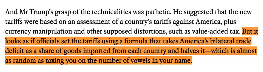 But it looks as if officials set the tariffs using a formula that takes America's bilateral trade deficit as a share of goods imported from each country and halves it-which is almost as random as taxing you on the number of vowels in your
