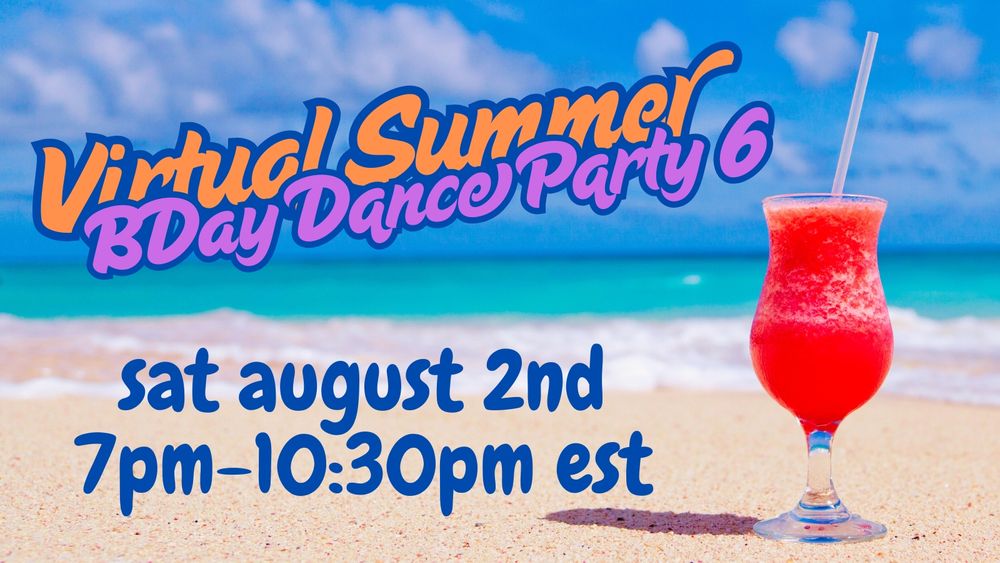 Virtual Summer BDay Dance Party 6: Saturday, August 2nd. 7pm-10:30pm EST