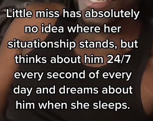Tiktok screenshot with caption "Little miss has absolutely no idea where her
situationship stands, but thinks about him 24/7 every second of every day and dreams about him when she sleeps." (From Pinterest)