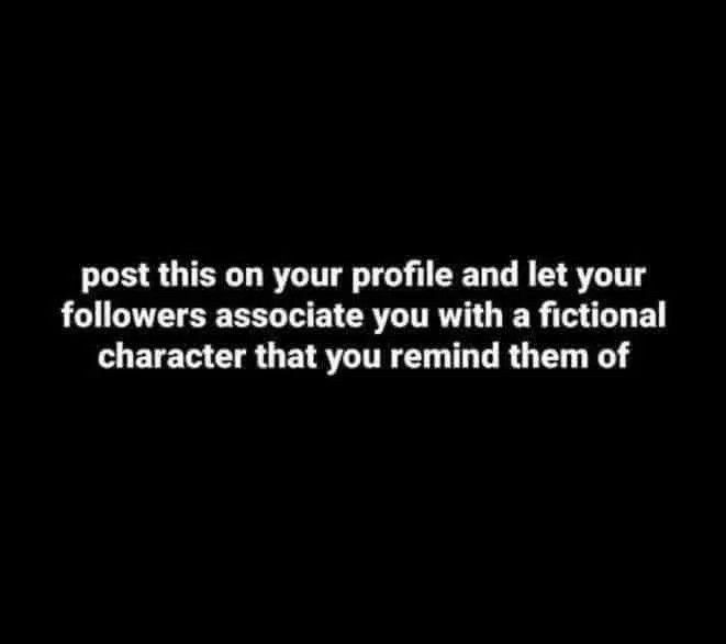 post this on your profile and let your followers associate you with a fictional character that you remind them of