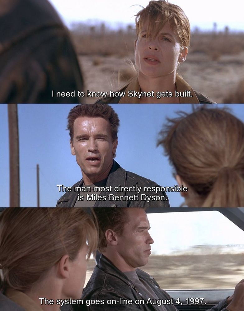 3 Screenshots from the move "Terminator 2: Judgment Day" (1991): First, Sarah Connor stands in a desert landscape with a determined expression, and the subtitle reads, "I need to know how Skynet gets built.". Second, the Terminator, played by Arnold Schwarzenegger, faces her in the same desert setting, with the subtitle, "The man most directly responsible is Miles Bennett Dyson.". Third, the Terminator is shown driving a car with Sarah Connor in the passenger seat, and the subtitle says, "The system goes on-line on August 4, 1997.".