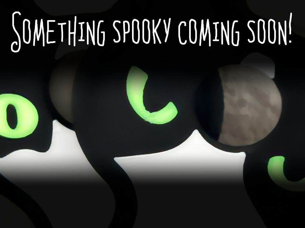 A teaser image for upcoming products.  A close-up photo of two cat-shaped things, green glowing eyes on black with some white on the bottom, heavily shadowed on the top and bottom to make it spooky, text that reads "Something spooky coming soon!".