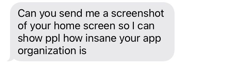 Screenshot of a text message: Can you send me a screenshot of your home screen so I can show ppl how insane your app organization is