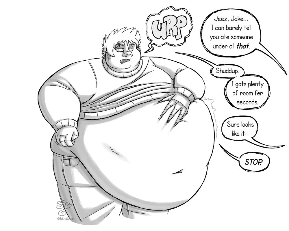 Sketch of a post-vore (though it’s hard to tell) Jake rolling his eyes as he talks to someone off camera.
Dialogue: 
Person: “Jeez, Jake…I can barely tell you ate someone under all THAT.”
Jake: “Shuddup. I gots plenty of room fer seconds.”
Person: “Sure looks like it—“
Jake: “STOP.”