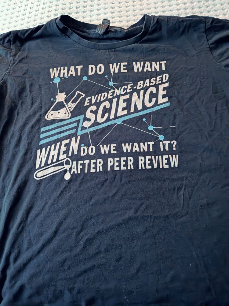A wrinkled t shirt that says
What do we want?
Evidence based science!
When do we want it?

After peer review!